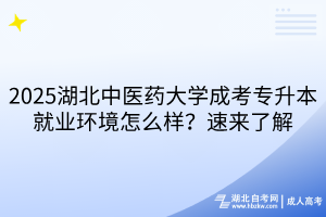 2025湖北中醫(yī)藥大學成考專升本就業(yè)環(huán)境怎么樣？速來了解