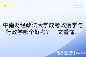 中南財經(jīng)政法大學成考政治學與行政學哪個好考？一文看懂！