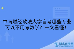 中南財經(jīng)政法大學(xué)自考哪些專業(yè)可以不用考數(shù)學(xué)？一文看懂！