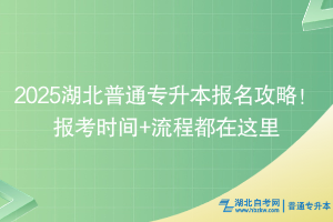 2025湖北普通專升本報(bào)名攻略！報(bào)考時(shí)間+流程都在這里