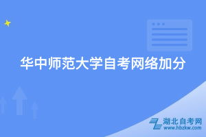 華中師范大學自考網(wǎng)絡(luò)加分