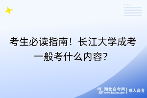 考生必讀指南！長(zhǎng)江大學(xué)成考一般考什么內(nèi)容？