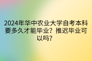 2024年華中農(nóng)業(yè)大學(xué)自考本科要多久才能畢業(yè)？推遲畢業(yè)可以嗎？