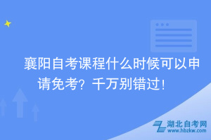襄陽(yáng)自考課程什么時(shí)候可以申請(qǐng)免考？千萬(wàn)別錯(cuò)過(guò)！