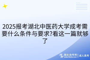 2025報考湖北中醫(yī)藥大學成考需要什么條件與要求?看這一篇就夠了