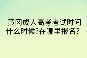 黃岡成人高考考試時間什么時候?在哪里報名？