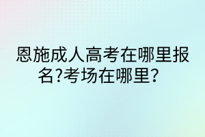 恩施成人高考在哪里報(bào)名?考場(chǎng)在哪里？