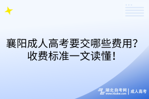 襄陽成人高考要交哪些費用？收費標準一文讀懂！