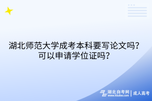 湖北師范大學(xué)成考本科要寫論文嗎？可以申請(qǐng)學(xué)位證嗎？