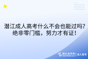 潛江成人高考什么不會(huì)也能過(guò)嗎？絕非零門檻，努力才有證！