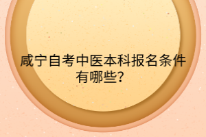 咸寧自考中醫(yī)本科報名條件有哪些？