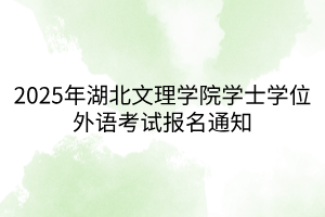 2025年湖北文理學(xué)院學(xué)士學(xué)位外語考試報名通知