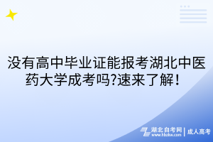 沒有高中畢業(yè)證能報考湖北中醫(yī)藥大學成考嗎?速來了解！