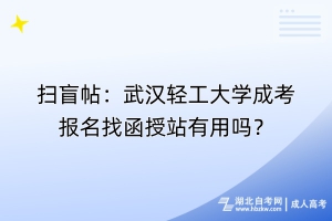 掃盲帖：武漢輕工大學(xué)成考報名找函授站有用嗎？