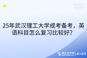 25年武漢理工大學(xué)成考備考，英語科目怎么復(fù)習(xí)比較好？