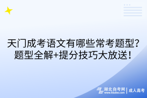 天門成考語文有哪些常考題型？題型全解+提分技巧大放送！