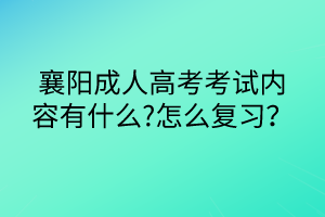 襄陽成人高考考試內(nèi)容有什么?怎么復(fù)習(xí)？