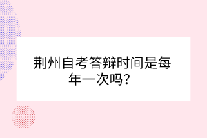 荊州自考答辯時(shí)間是每年一次嗎？
