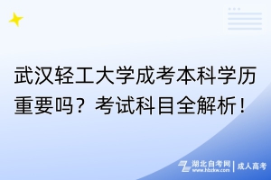 武漢輕工大學(xué)成考本科學(xué)歷重要嗎？考試科目全解析！