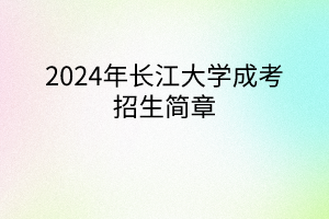 2024年長(zhǎng)江大學(xué)成考招生簡(jiǎn)章