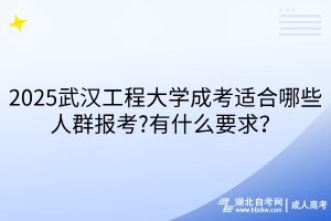 2025武漢工程大學(xué)成考適合哪些人群報(bào)考?有什么要求？