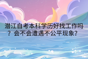潛江自考本科學(xué)歷好找工作嗎？會不會遭遇不公平現(xiàn)象？