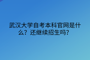 武漢大學(xué)自考本科官網(wǎng)是什么？還繼續(xù)招生嗎？