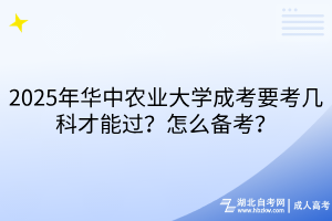 2025年華中農(nóng)業(yè)大學(xué)成考要考幾科才能過？怎么備考？