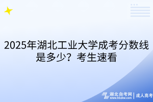 2025年湖北工業(yè)大學成考分數(shù)線是多少？考生速看