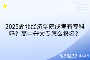 ?2025湖北經(jīng)濟(jì)學(xué)院成考有?？茊幔扛咧猩髮Ｔ趺磮?bào)名？
