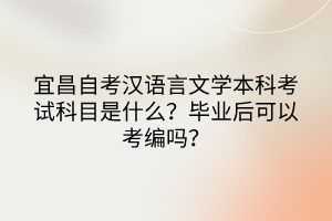宜昌自考漢語言文學(xué)本科考試科目是什么？畢業(yè)后可以考編嗎？