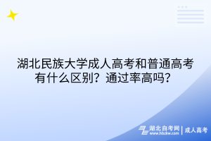 湖北民族大學(xué)成人高考和普通高考有什么區(qū)別？通過(guò)率高嗎？