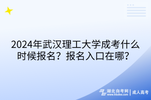 2024年武漢理工大學(xué)成考什么時(shí)候報(bào)名？報(bào)名入口在哪？