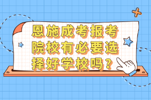 恩施成考報考院校有必要選擇好學校嗎？