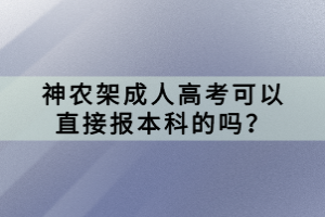 神農(nóng)架成人高考可以直接報本科的嗎？