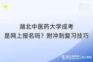 湖北中醫(yī)藥大學(xué)成考是網(wǎng)上報名嗎？附?jīng)_刺復(fù)習(xí)技巧
