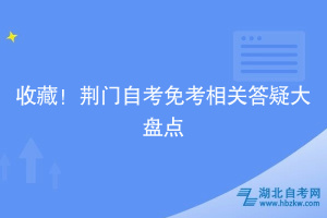 收藏！荊門自考免考相關(guān)答疑大盤點~