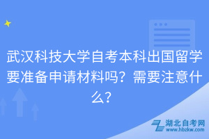武漢科技大學(xué)自考本科出國留學(xué)要準(zhǔn)備申請材料嗎？需要注意什么？