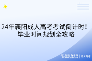 24年襄陽成人高考考試倒計時！畢業(yè)時間規(guī)劃全攻略