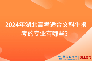 2024年湖北高考適合文科生報(bào)考的專業(yè)有哪些？