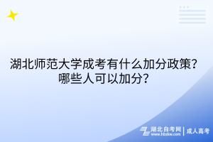 湖北師范大學(xué)成考有什么加分政策？哪些人可以加分？