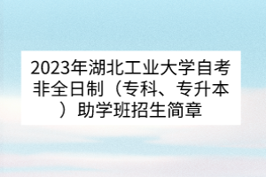 2023年湖北工業(yè)大學(xué)自考非全日制（?？啤Ｉ荆┲鷮W(xué)班招生簡章