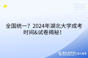 全國統(tǒng)一？2024年湖北大學(xué)成考時間&試卷揭秘！