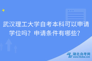 武漢理工大學(xué)自考本科可以申請(qǐng)學(xué)位嗎？申請(qǐng)條件有哪些？