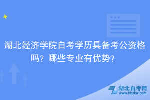湖北經(jīng)濟(jì)學(xué)院自考學(xué)歷具備考公資格嗎？哪些專業(yè)有優(yōu)勢(shì)？