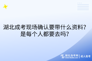湖北成考現(xiàn)場確認(rèn)要帶什么資料？每個(gè)人都要去嗎？