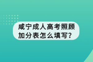 咸寧成人高考照顧加分表怎么填寫？