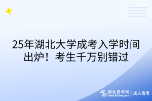 25年湖北大學(xué)成考入學(xué)時(shí)間出爐！考生千萬別錯(cuò)過