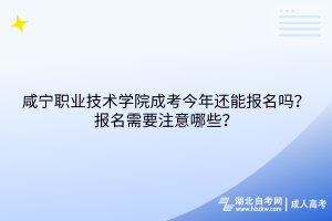咸寧職業(yè)技術(shù)學(xué)院成考今年還能報(bào)名嗎？報(bào)名需要注意哪些？