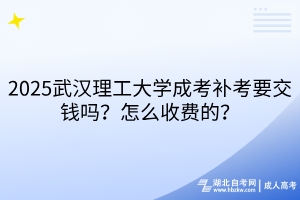 2025武漢理工大學(xué)成考補(bǔ)考要交錢嗎？怎么收費(fèi)的？